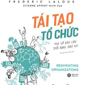 Sách - Tái Tạo Tổ Chức: Phá vỡ rào cản, thổi bùng sinh khí (Reinventing Organizations) - Frederic Laloux